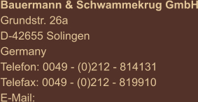 Bauermann & Schwammekrug GmbH Grundstr. 26a D-42655 Solingen Germany Telefon: 0049 - (0)212 - 814131 Telefax: 0049 - (0)212 - 819910 E-Mail: